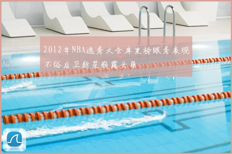 2012年NBA选秀大会库里榜眼秀表现不俗后卫新星崭露头角