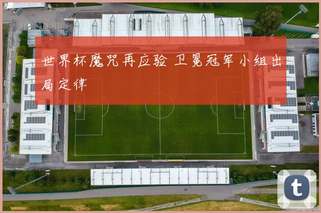 世界杯魔咒再应验 卫冕冠军小组出局定律