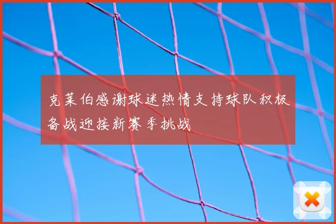 克莱伯感谢球迷热情支持球队积极备战迎接新赛季挑战