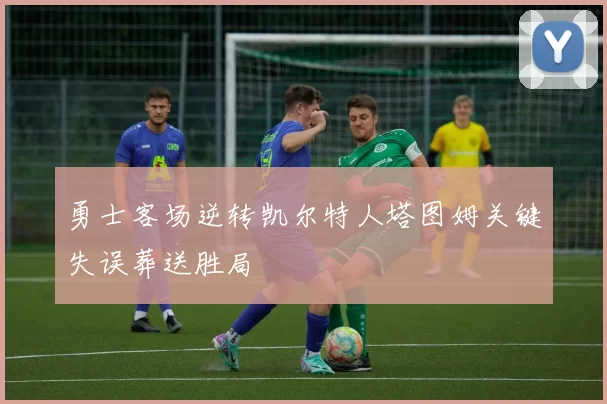 勇士客场逆转凯尔特人塔图姆关键失误葬送胜局