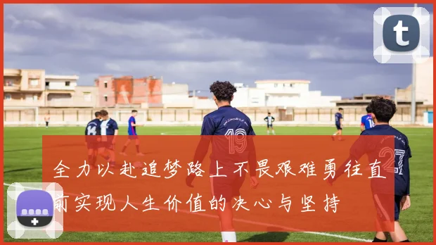 全力以赴追梦路上不畏艰难勇往直前实现人生价值的决心与坚持