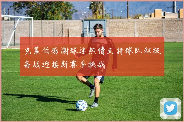 克莱伯感谢球迷热情支持球队积极备战迎接新赛季挑战