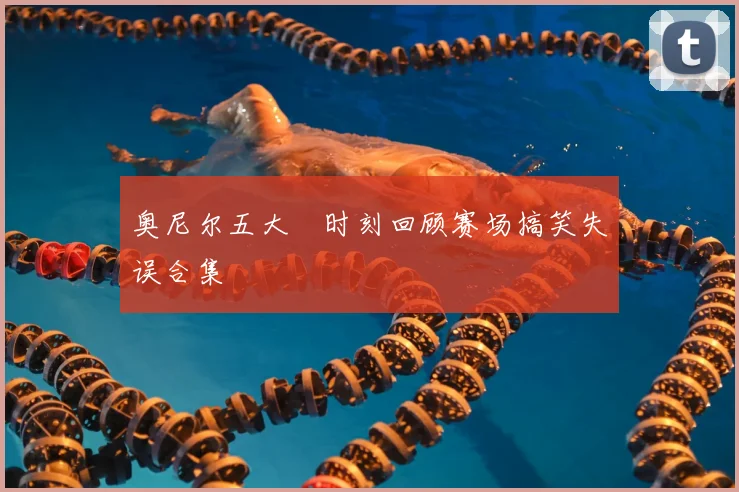 奥尼尔五大囧时刻回顾赛场搞笑失误合集