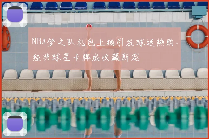 NBA梦之队礼包上线引发球迷热购,经典球星卡牌成收藏新宠