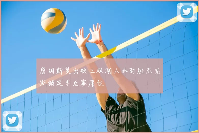 詹姆斯复出砍三双湖人加时胜尼克斯锁定季后赛席位
