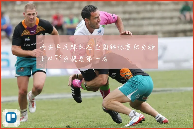 西安乒乓球队在全国锦标赛积分榜上以75分稳居第一名