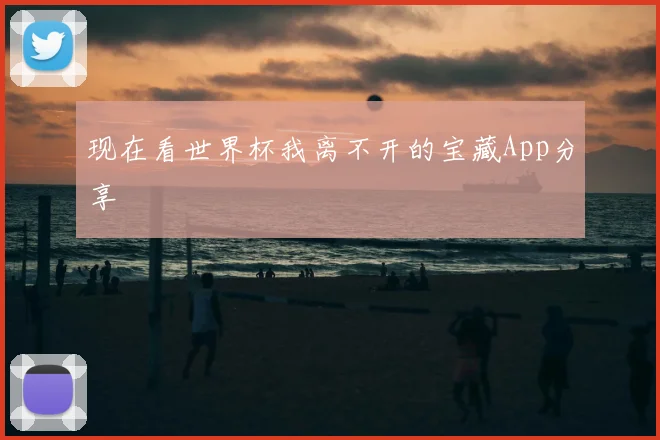 现在看世界杯我离不开的宝藏App分享