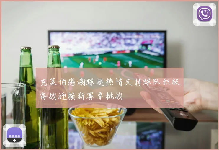 克莱伯感谢球迷热情支持球队积极备战迎接新赛季挑战