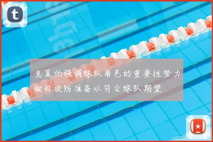 克莱伯强调球队角色的重要性努力做好攻防准备以符合球队期望
