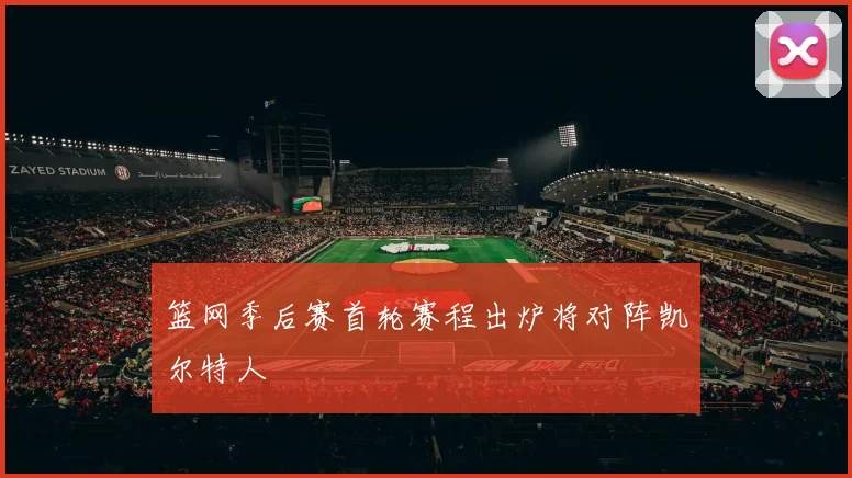 篮网季后赛首轮赛程出炉将对阵凯尔特人