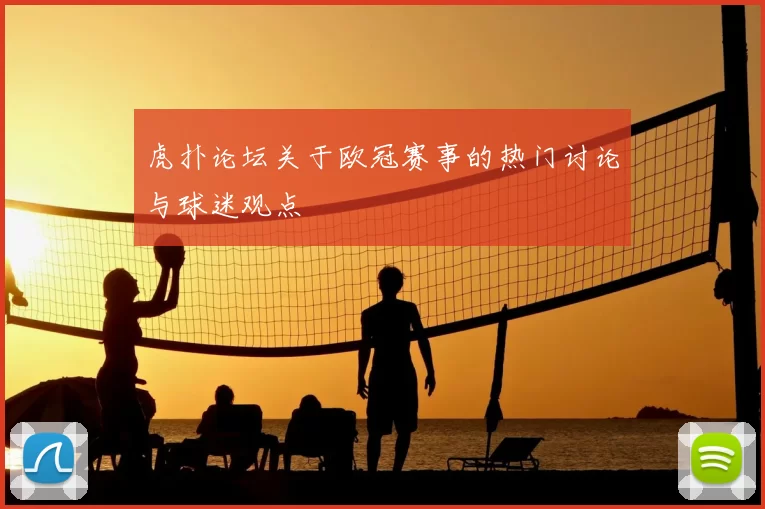 虎扑论坛关于欧冠赛事的热门讨论与球迷观点