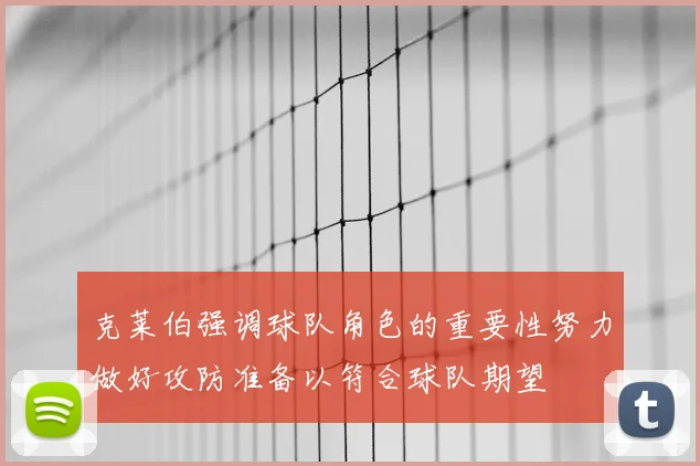 克莱伯强调球队角色的重要性努力做好攻防准备以符合球队期望