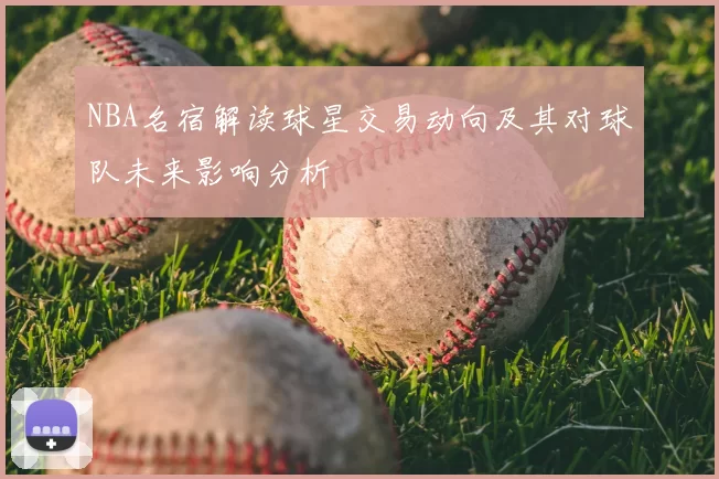 NBA名宿解读球星交易动向及其对球队未来影响分析