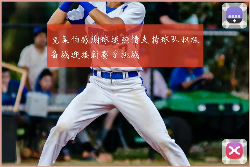 克莱伯感谢球迷热情支持球队积极备战迎接新赛季挑战