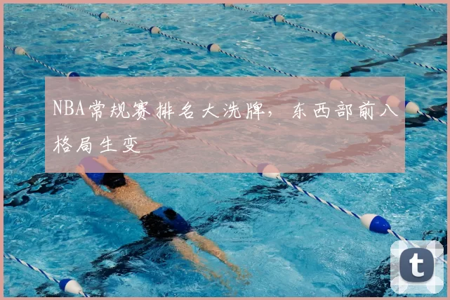 NBA常规赛排名大洗牌，东西部前八格局生变