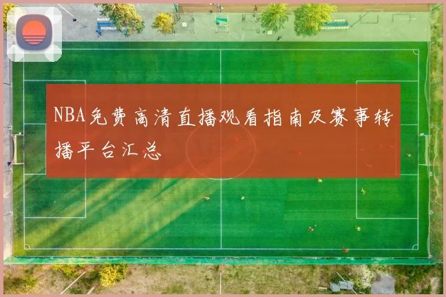 NBA免费高清直播观看指南及赛事转播平台汇总