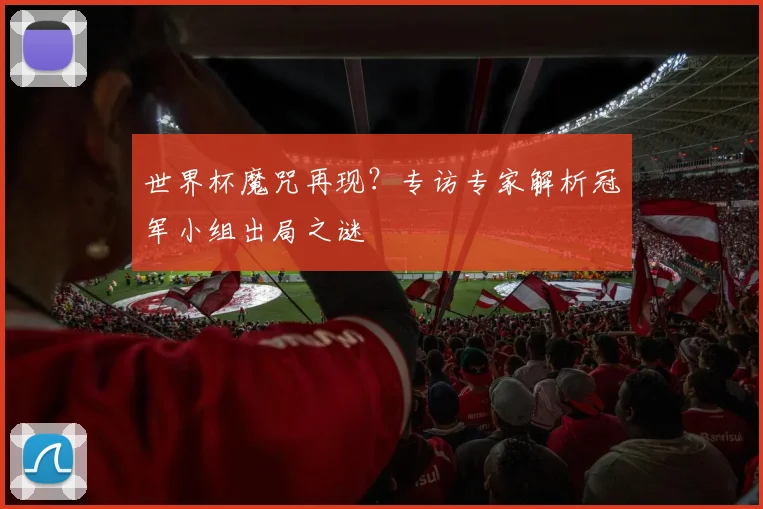 世界杯魔咒再现?专访专家解析冠军小组出局之谜