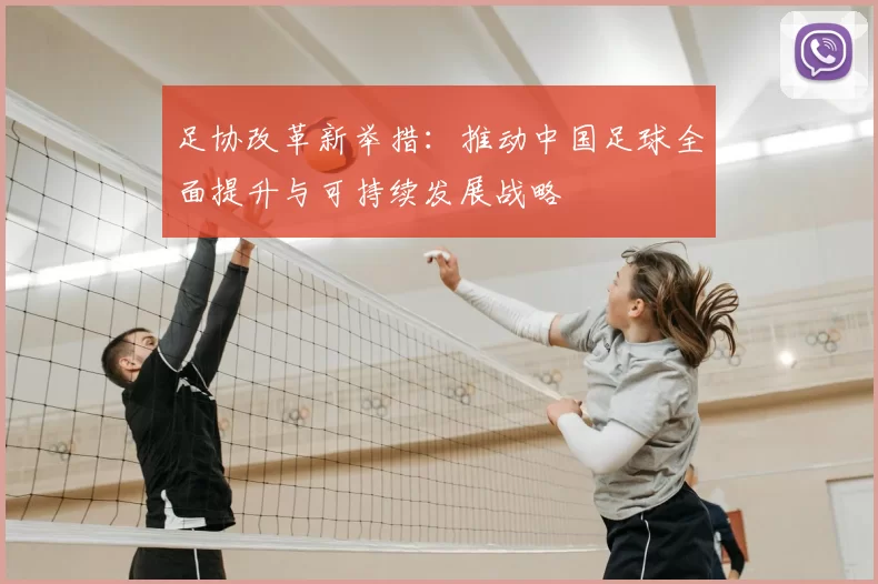 足协改革新举措：推动中国足球全面提升与可持续发展战略