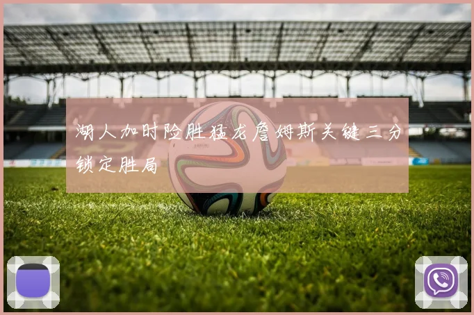 湖人加时险胜猛龙詹姆斯关键三分锁定胜局