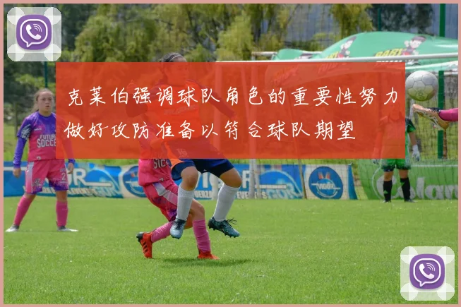 克莱伯强调球队角色的重要性努力做好攻防准备以符合球队期望