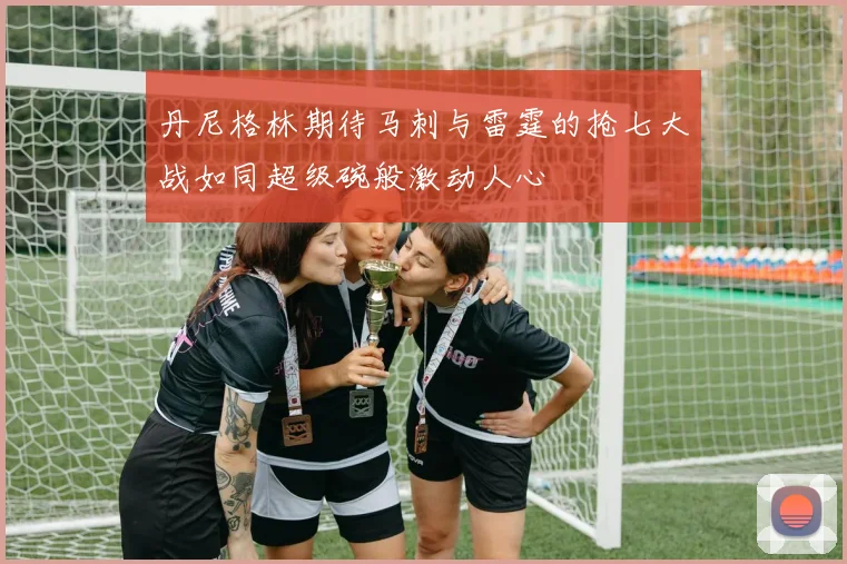 丹尼格林期待马刺与雷霆的抢七大战如同超级碗般激动人心