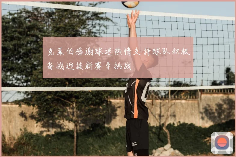克莱伯感谢球迷热情支持球队积极备战迎接新赛季挑战