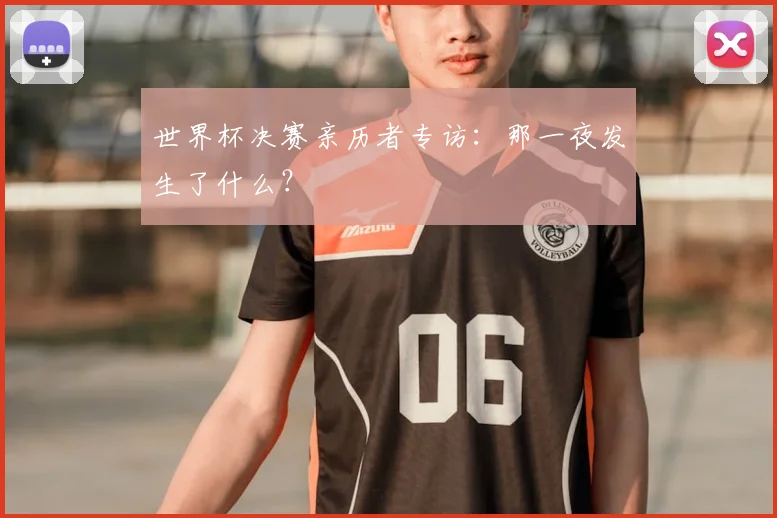 世界杯决赛亲历者专访:那一夜发生了什么?