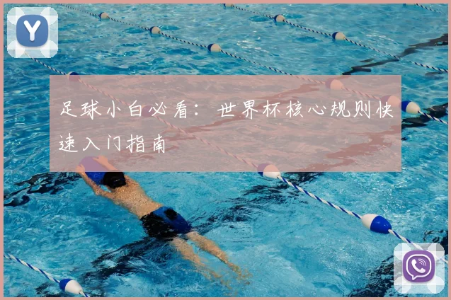 足球小白必看:世界杯核心规则快速入门指南