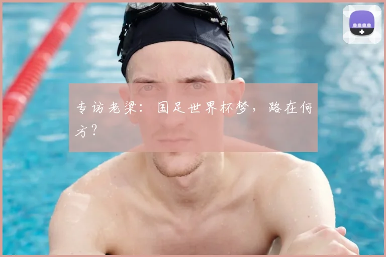 专访老梁:国足世界杯梦,路在何方?