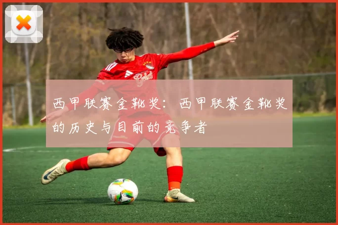 西甲联赛金靴奖：西甲联赛金靴奖的历史与目前的竞争者