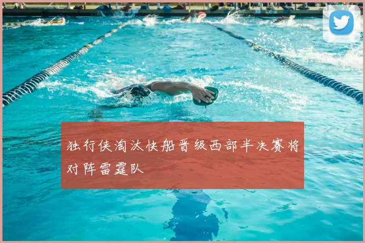 独行侠淘汰快船晋级西部半决赛将对阵雷霆队