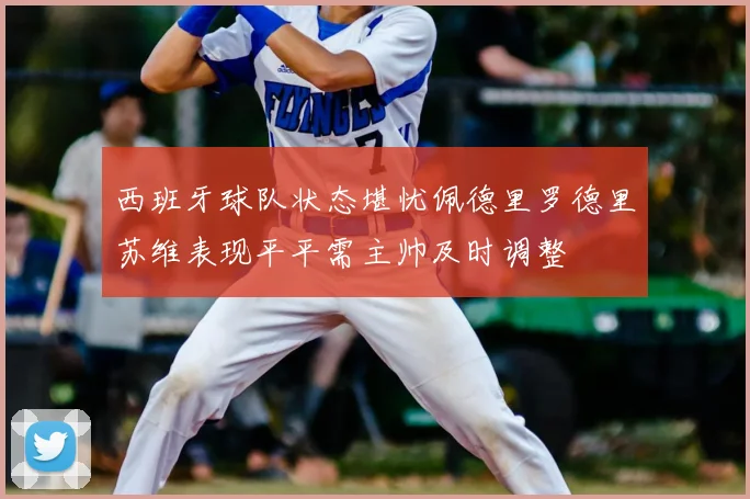 西班牙球队状态堪忧佩德里罗德里苏维表现平平需主帅及时调整