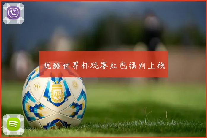 优酷世界杯观赛红包福利上线