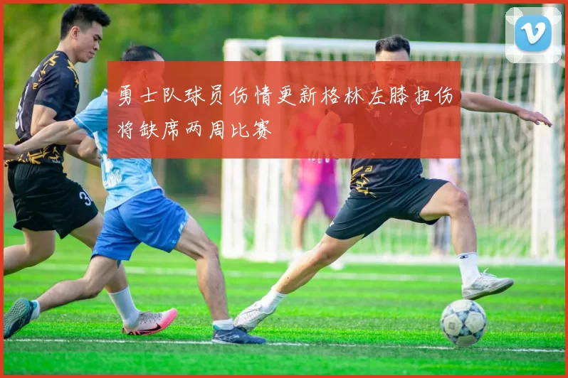 勇士队球员伤情更新格林左膝扭伤将缺席两周比赛