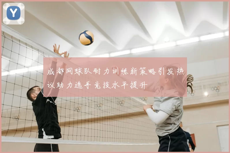 成都网球队耐力训练新策略引发热议助力选手竞技水平提升