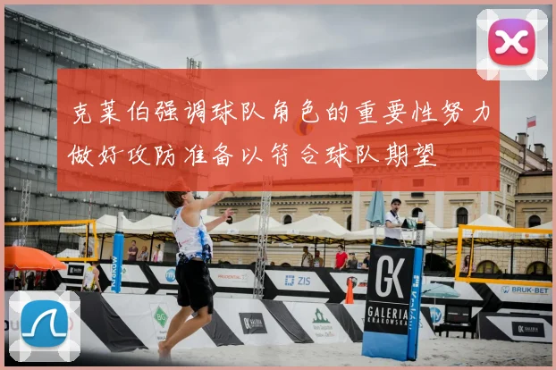 克莱伯强调球队角色的重要性努力做好攻防准备以符合球队期望
