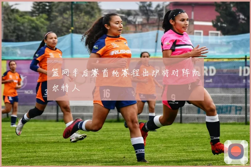 篮网季后赛首轮赛程出炉将对阵凯尔特人