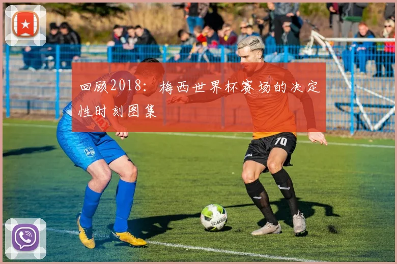 回顾2018:梅西世界杯赛场的决定性时刻图集
