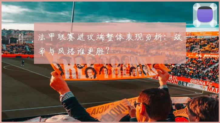 法甲联赛进攻端整体表现分析：效率与风格谁更胜？