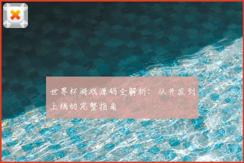 世界杯游戏源码全解析：从开发到上线的完整指南