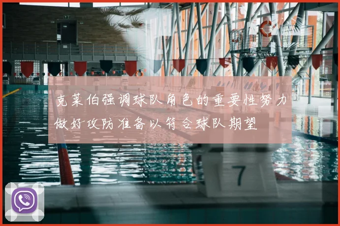 克莱伯强调球队角色的重要性努力做好攻防准备以符合球队期望