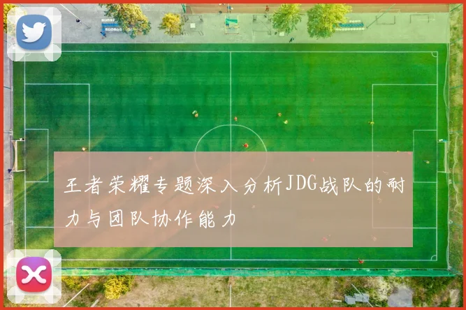 王者荣耀专题深入分析JDG战队的耐力与团队协作能力
