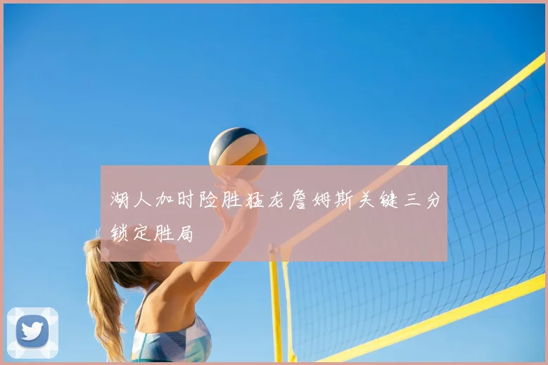 湖人加时险胜猛龙詹姆斯关键三分锁定胜局