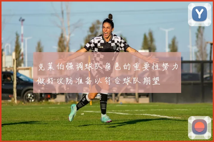 克莱伯强调球队角色的重要性努力做好攻防准备以符合球队期望