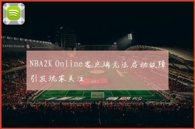 NBA2K Online客户端无法启动故障引发玩家关注