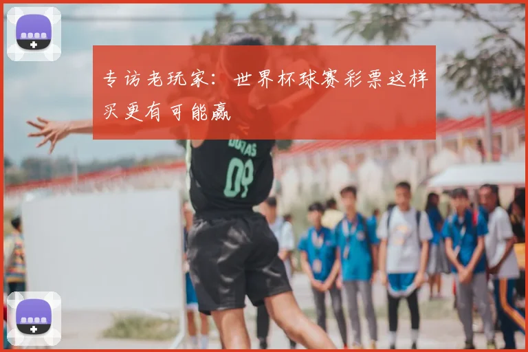 专访老玩家：世界杯球赛彩票这样买更有可能赢