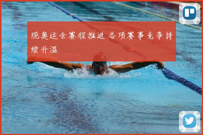 现奥运会赛程推进 各项赛事竞争持续升温