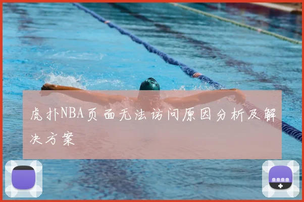 虎扑NBA页面无法访问原因分析及解决方案