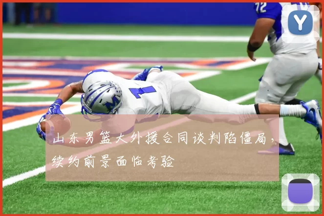 山东男篮大外援合同谈判陷僵局，续约前景面临考验