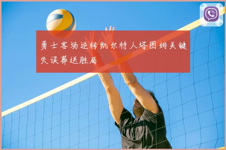 勇士客场逆转凯尔特人塔图姆关键失误葬送胜局